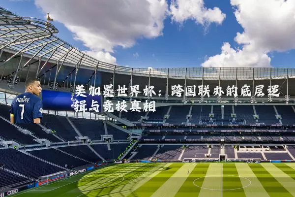 美加墨世界杯：跨国联办的底层逻辑与竞技真相