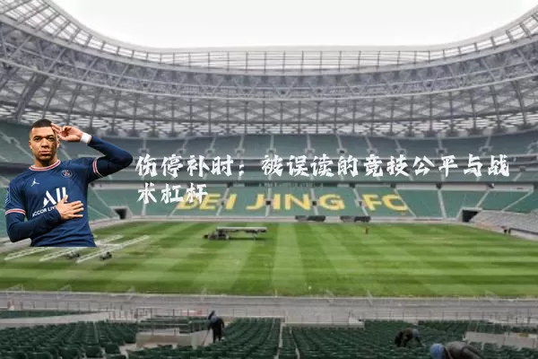 伤停补时:被误读的竞技公平与战术杠杆