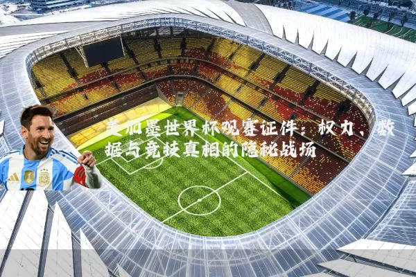 美加墨世界杯观赛证件:权力、数据与竞技真相的隐秘战场