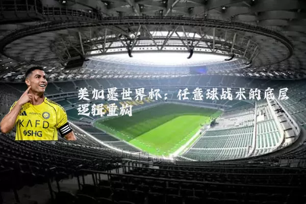 美加墨世界杯:任意球战术的底层逻辑重构