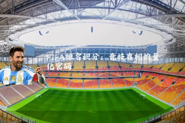 FIFA排名积分：竞技真相的量化密码