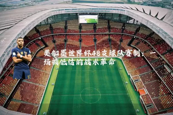 美加墨世界杯48支球队赛制：一场被低估的战术革命