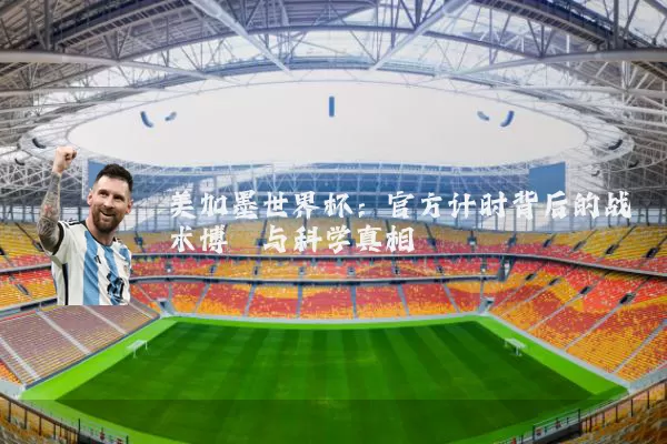美加墨世界杯:官方计时背后的战术博弈与科学真相