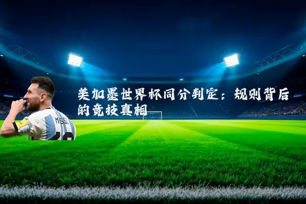 美加墨世界杯同分判定：规则背后的竞技真相