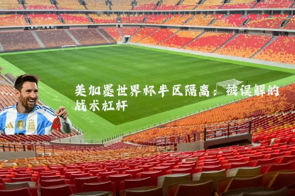 美加墨世界杯半区隔离:被误解的战术杠杆