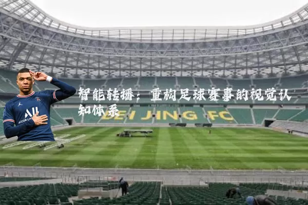 智能转播:重构足球赛事的视觉认知体系